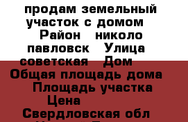 продам земельный участок с домом › Район ­ николо-павловск › Улица ­ советская › Дом ­ 4 › Общая площадь дома ­ 63 › Площадь участка ­ 10 › Цена ­ 2 000 000 - Свердловская обл., Нижний Тагил г. Недвижимость » Дома, коттеджи, дачи продажа   . Свердловская обл.,Нижний Тагил г.